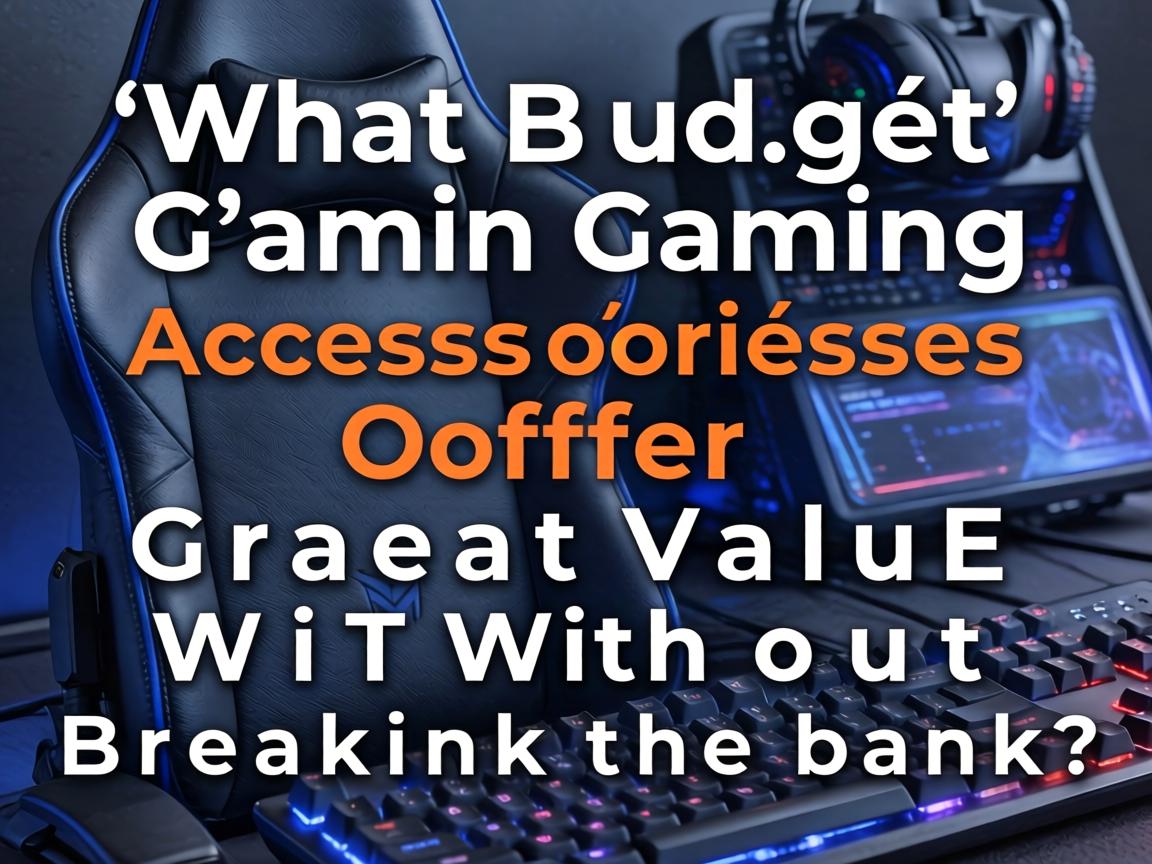 What Budget Gaming Accessories Offer Great Value Without Breaking the Bank?
